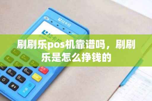 刷刷乐pos机靠谱吗，刷刷乐是怎么挣钱的