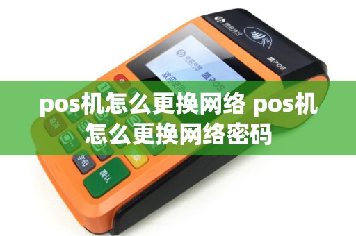 pos机怎么更换网络 pos机怎么更换网络密码