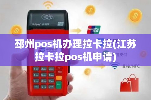 邳州pos机办理拉卡拉(江苏拉卡拉pos机申请)