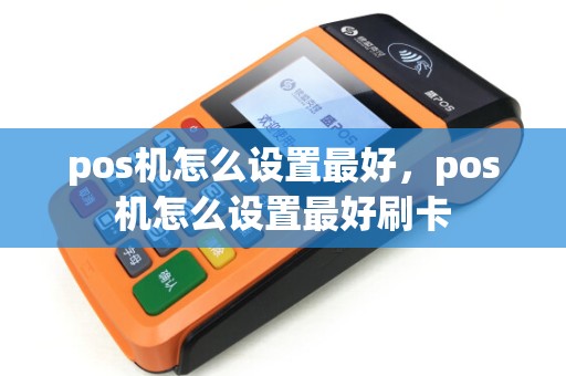 pos机怎么设置最好，pos机怎么设置最好刷卡