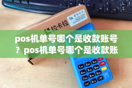 pos机单号哪个是收款账号？pos机单号哪个是收款账号和密码