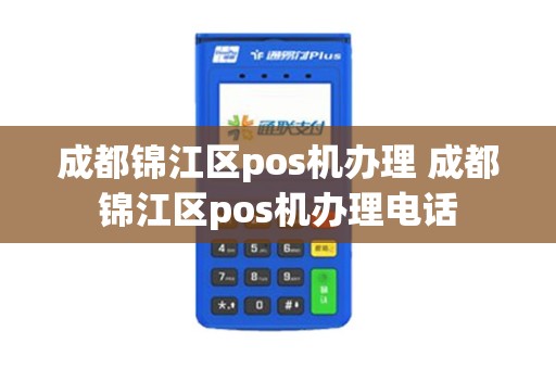 成都锦江区pos机办理 成都锦江区pos机办理电话