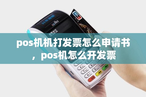 pos机机打发票怎么申请书，pos机怎么开发票