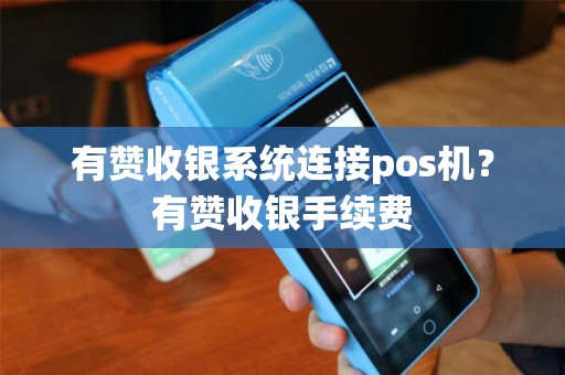 有赞收银系统连接pos机？有赞收银手续费