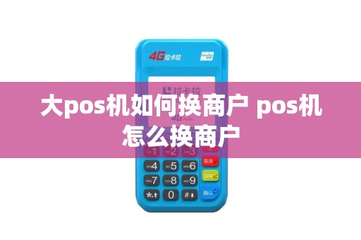 大pos机如何换商户 pos机怎么换商户
