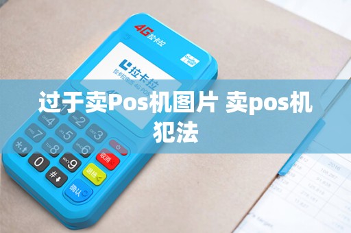 过于卖Pos机图片 卖pos机犯法