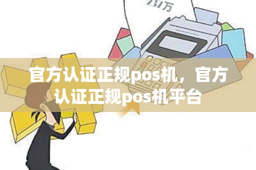 官方认证正规pos机，官方认证正规pos机平台
