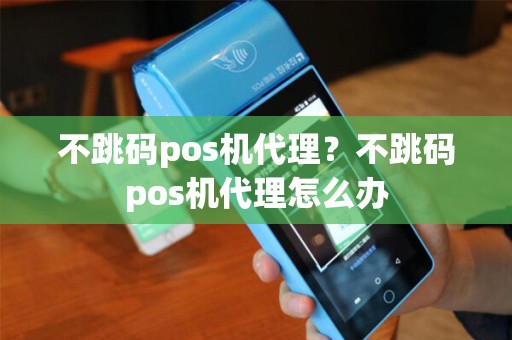 不跳码pos机代理？不跳码pos机代理怎么办