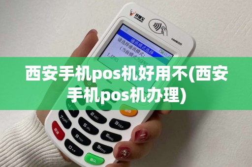 西安手机pos机好用不(西安手机pos机办理)