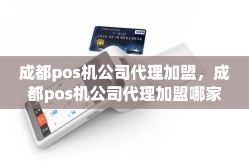 成都pos机公司代理加盟，成都pos机公司代理加盟哪家好