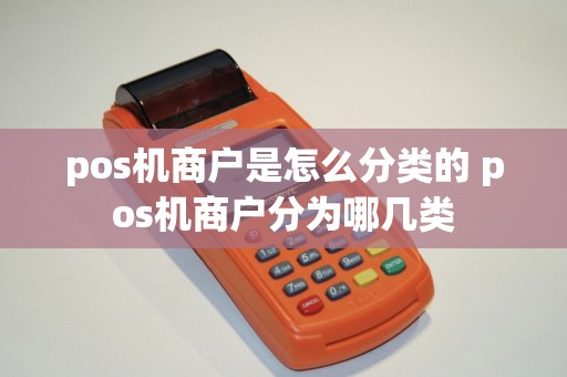 pos机商户是怎么分类的 pos机商户分为哪几类