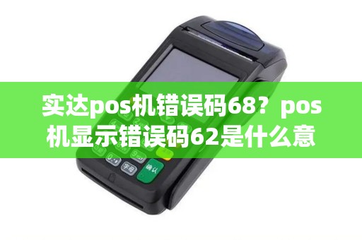 实达pos机错误码68？pos机显示错误码62是什么意思