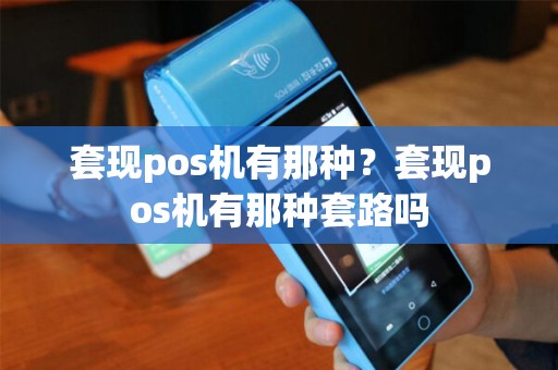 套现pos机有那种？套现pos机有那种套路吗