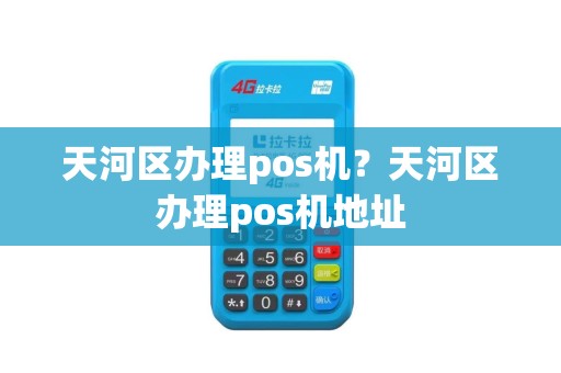 天河区办理pos机？天河区办理pos机地址