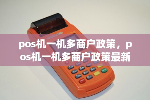 pos机一机多商户政策，pos机一机多商户政策最新
