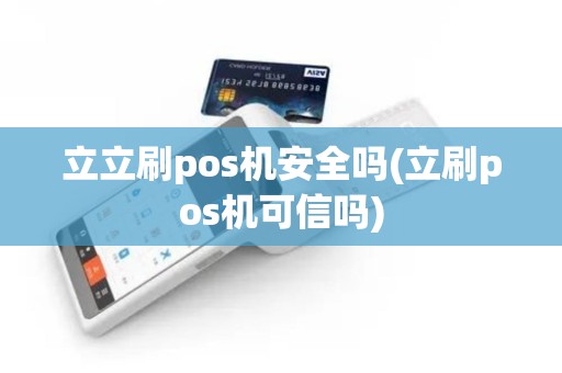 立立刷pos机安全吗(立刷pos机可信吗)