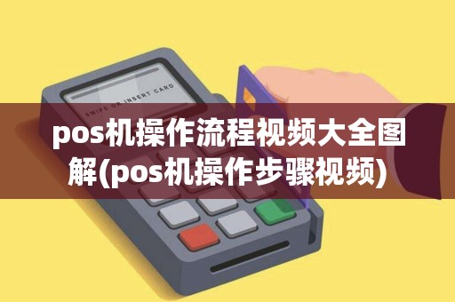 pos机操作流程视频大全图解(pos机操作步骤视频)