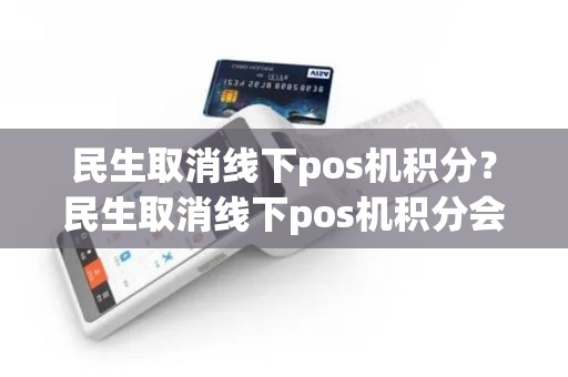民生取消线下pos机积分？民生取消线下pos机积分会清零吗