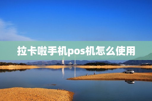 拉卡啦手机pos机怎么使用