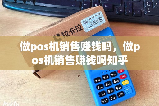 做pos机销售赚钱吗，做pos机销售赚钱吗知乎