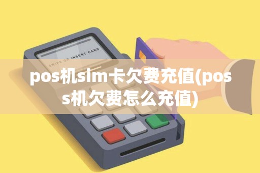 pos机sim卡欠费充值(poss机欠费怎么充值)