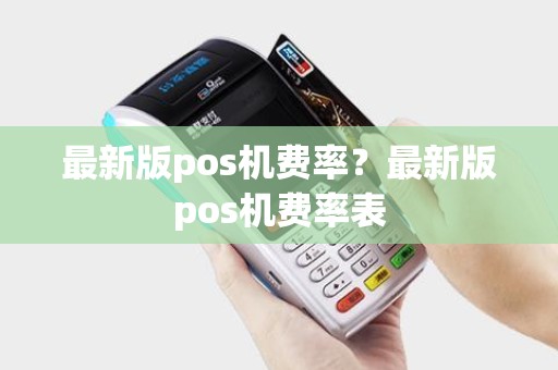 最新版pos机费率？最新版pos机费率表