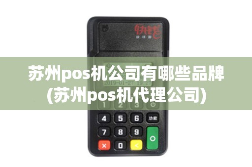 苏州pos机公司有哪些品牌(苏州pos机代理公司)