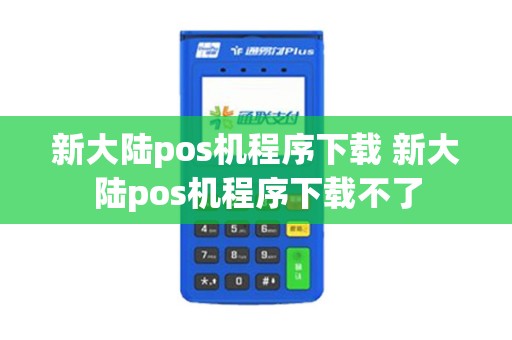 新大陆pos机程序下载 新大陆pos机程序下载不了