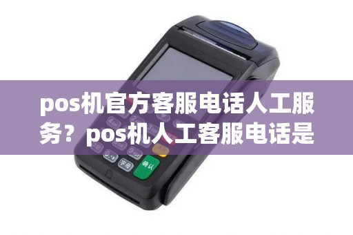 pos机官方客服电话人工服务？pos机人工客服电话是多少