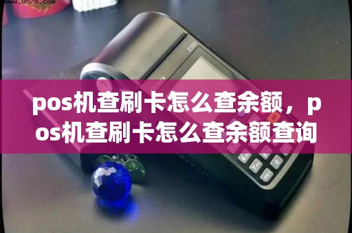 pos机查刷卡怎么查余额，pos机查刷卡怎么查余额查询