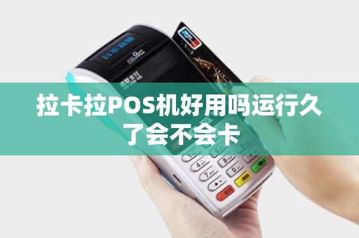 拉卡拉POS机好用吗运行久了会不会卡
