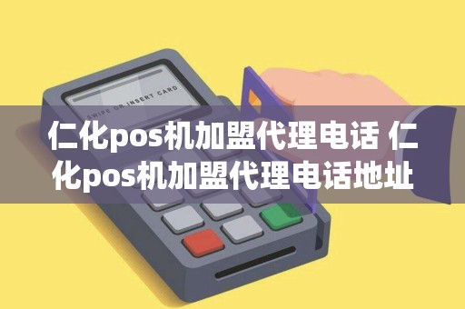 仁化pos机加盟代理电话 仁化pos机加盟代理电话地址