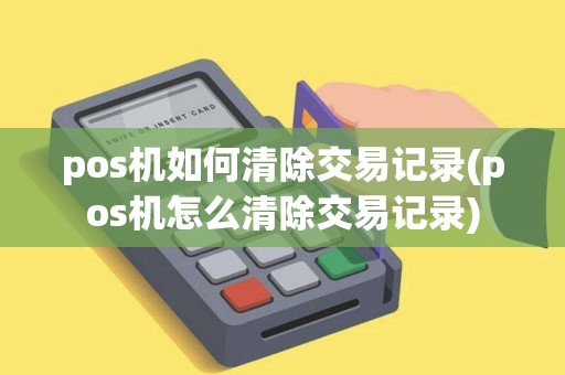 pos机如何清除交易记录(pos机怎么清除交易记录)