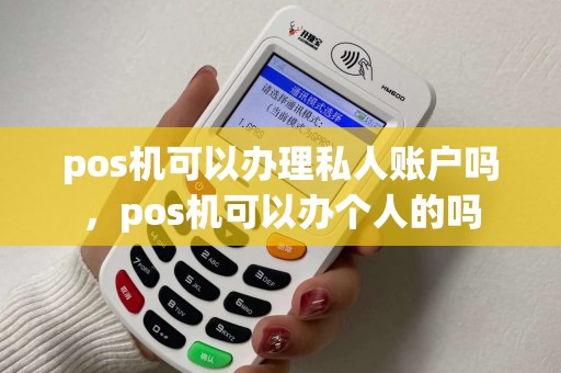 pos机可以办理私人账户吗，pos机可以办个人的吗