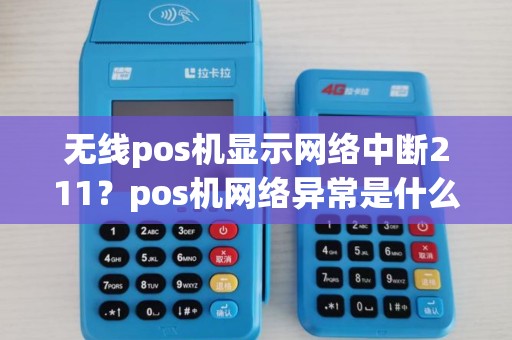 无线pos机显示网络中断211？pos机网络异常是什么原因