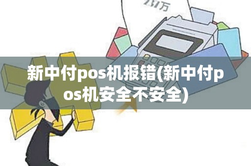 新中付pos机报错(新中付pos机安全不安全)