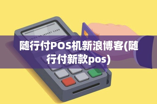 随行付POS机新浪博客(随行付新款pos)