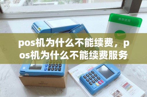 pos机为什么不能续费，pos机为什么不能续费服务