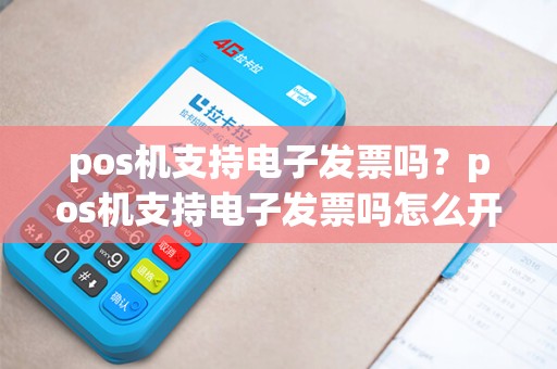 pos机支持电子发票吗？pos机支持电子发票吗怎么开