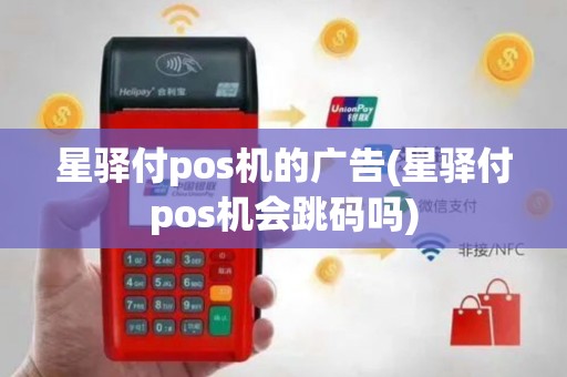 星驿付pos机的广告(星驿付pos机会跳码吗)