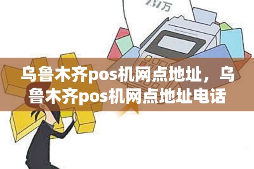 乌鲁木齐pos机网点地址，乌鲁木齐pos机网点地址电话