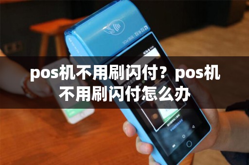 pos机不用刷闪付？pos机不用刷闪付怎么办