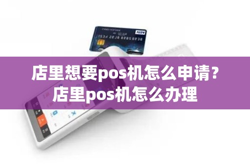 店里想要pos机怎么申请？店里pos机怎么办理