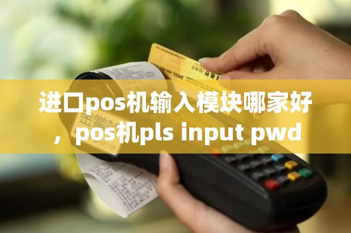 进口pos机输入模块哪家好，pos机pls input pwd