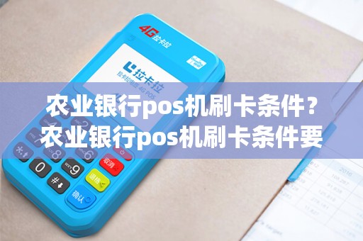 农业银行pos机刷卡条件？农业银行pos机刷卡条件要求