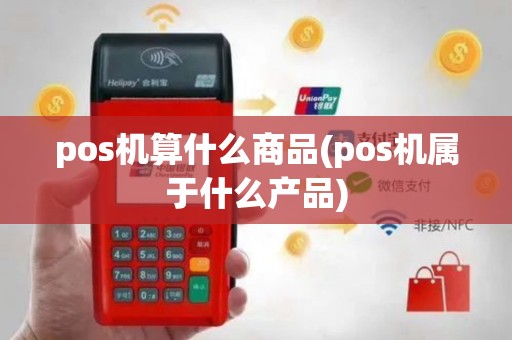 pos机算什么商品(pos机属于什么产品)