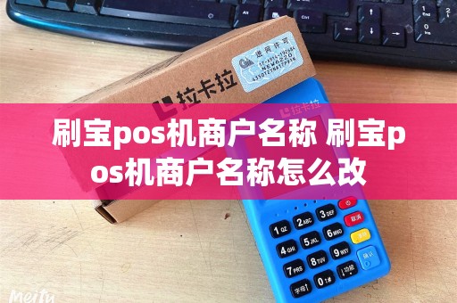 刷宝pos机商户名称 刷宝pos机商户名称怎么改