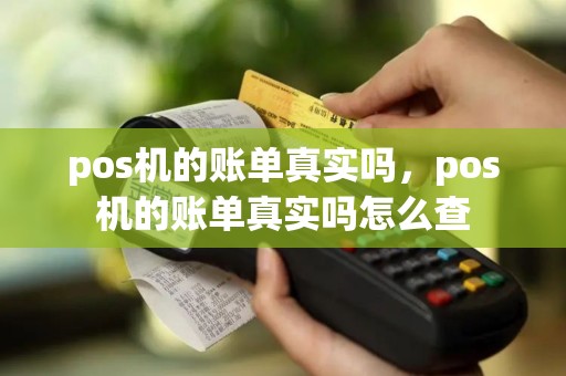 pos机的账单真实吗，pos机的账单真实吗怎么查