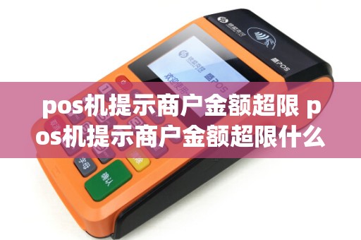 pos机提示商户金额超限 pos机提示商户金额超限什么意思
