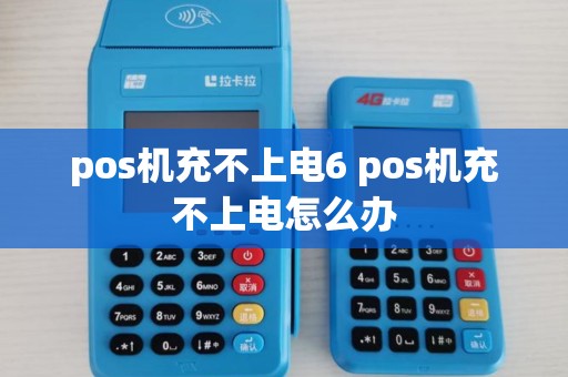 pos机充不上电6 pos机充不上电怎么办